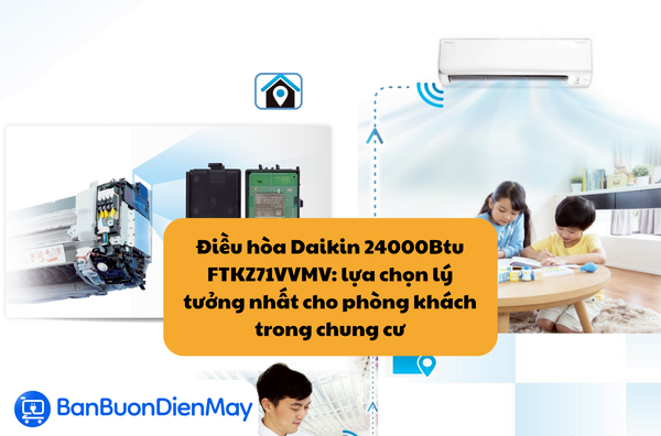 Điều hòa Daikin 24000Btu FTKZ71VVMV: lựa chọn lý tưởng nhất cho phòng khách chung cư