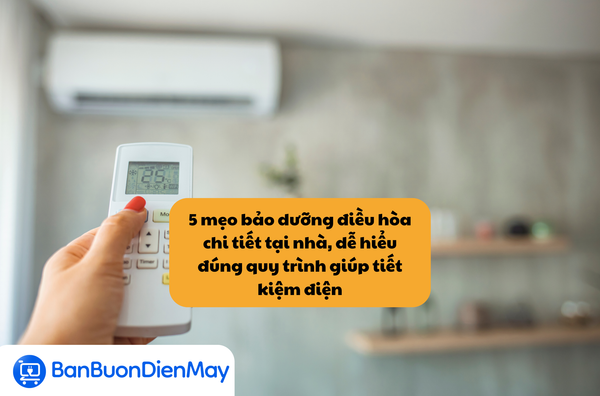 5 mẹo bảo dưỡng điều hòa chi tiết tại nhà, dễ hiểu đúng quy trình giúp tiết kiệm điện