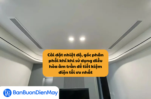 Cài đặt nhiệt độ, góc phân phối khí khi sử dụng điều hòa âm trần để tiết kiệm điện tối ưu nhất