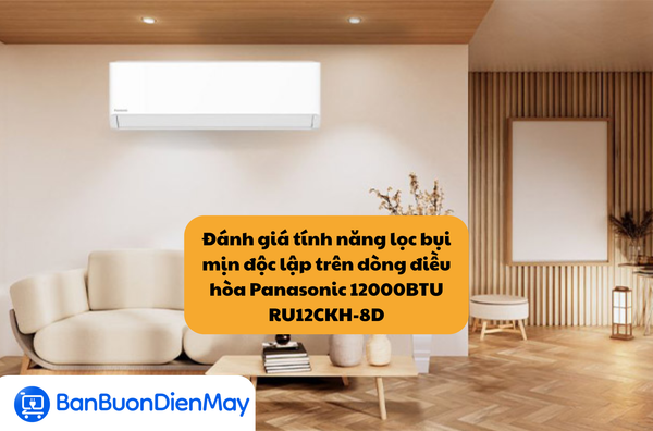 Đánh giá tính năng lọc bụi mịn độc lập trên dòng điều hòa Panasonic 12000BTU RU12CKH-8D