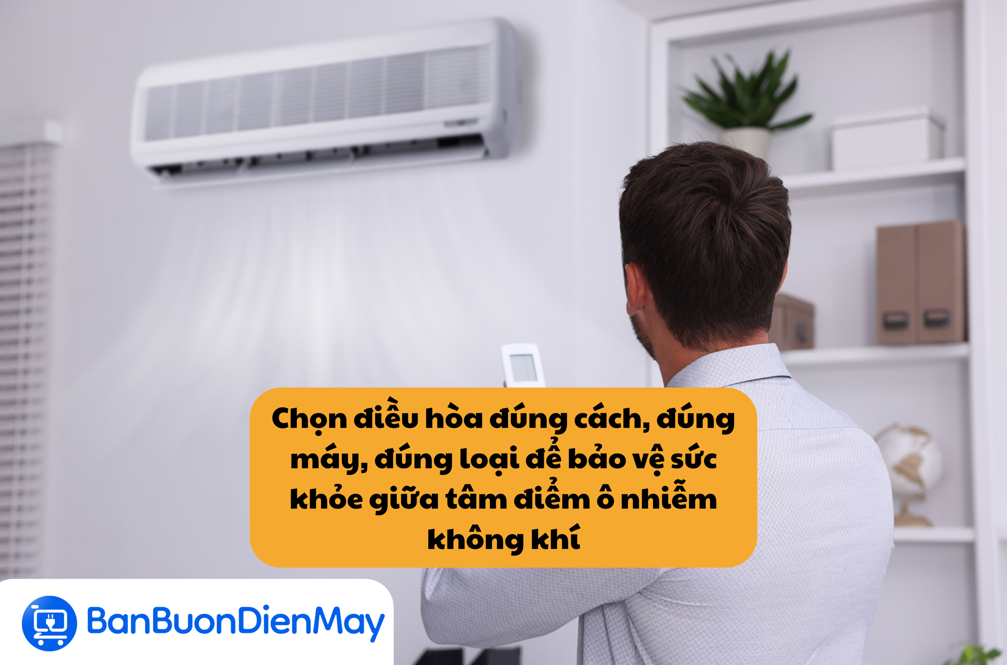 Chọn điều hòa đúng cách, đúng máy, đúng loại để bảo vệ sức khỏe giữa tâm điểm ô nhiễm không khí