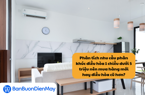 Ưu nhược điểm, rủi ro, số liệu cụ thể để lựa chọn điều hòa dưới 5 triệu nên mua hàng mới hay điều hòa cũ hơn?
