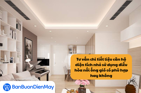 Tư vấn chi tiết liệu căn hộ diện tích nhỏ sử dụng điều hòa nối ống gió có phù hợp hay không