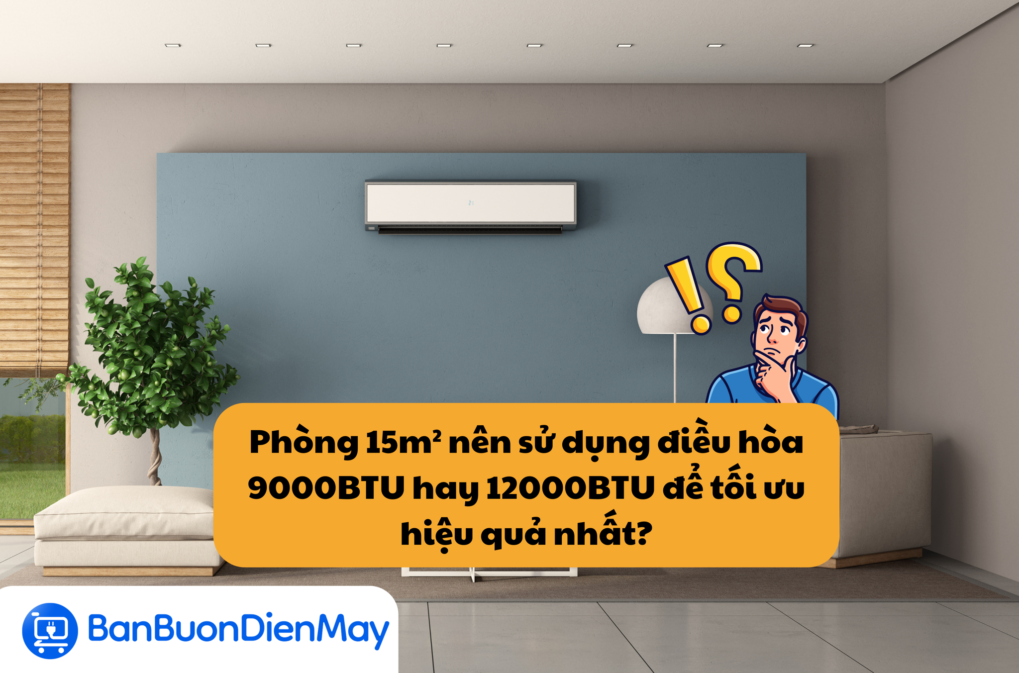 Phòng 15m² nên sử dụng điều hòa 9000BTU hay 12000BTU để tối ưu hiệu quả nhất?