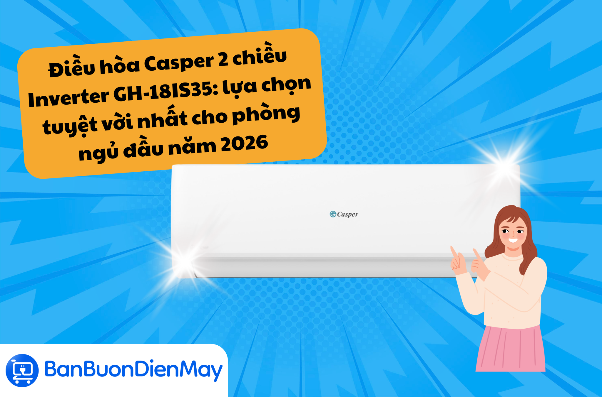 Điều hòa Casper 2 chiều Inverter GH-18IS35: lựa chọn tuyệt vời nhất cho phòng ngủ đầu năm 2026