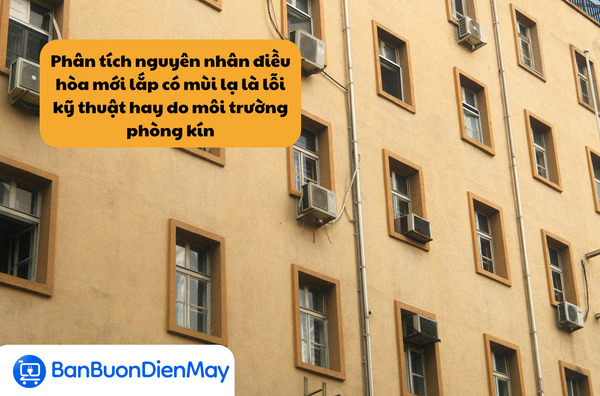 Phân tích nguyên nhân điều hòa mới lắp có mùi lạ là lỗi kỹ thuật hay do môi trường phòng kín