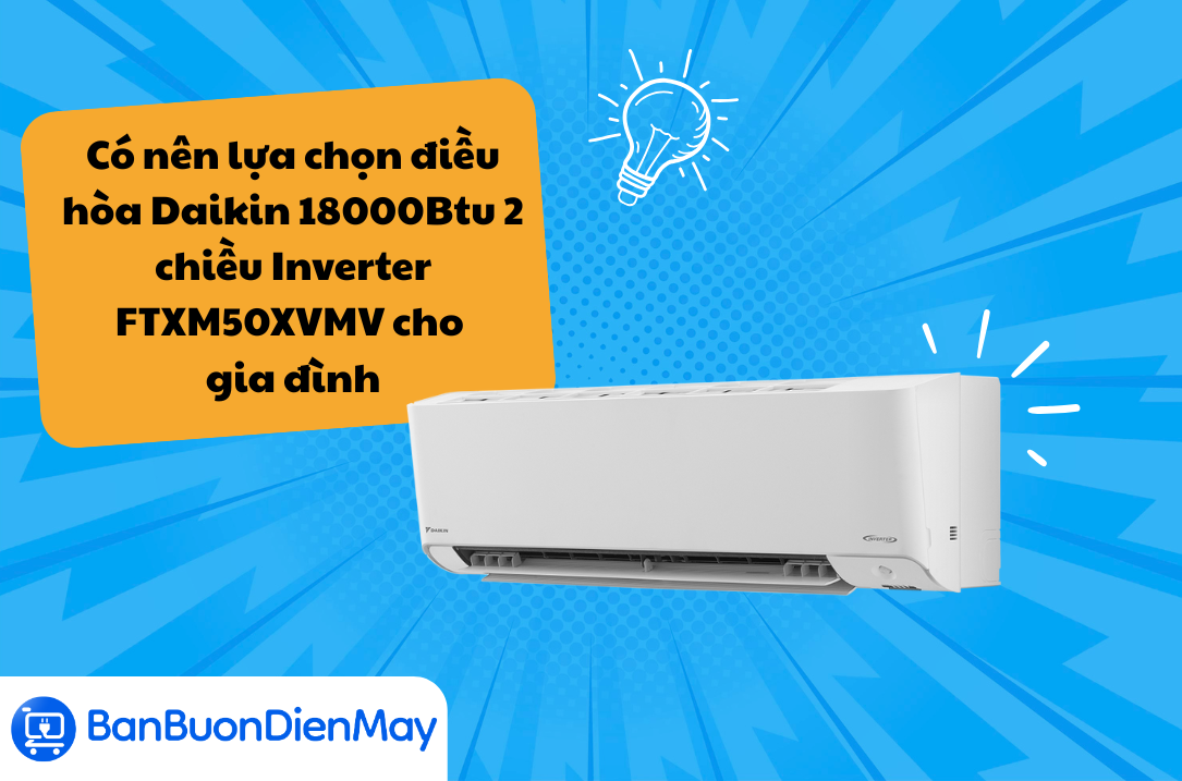 Có nên lựa chọn điều hòa Daikin 18000Btu 2 chiều Inverter FTXM50XVMV cho gia đình