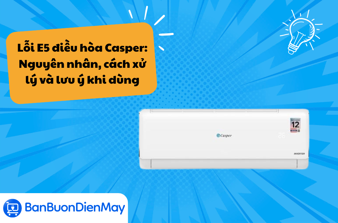 Lỗi E5 điều hòa Casper: Nguyên nhân, cách xử lý và lưu ý khi dùng