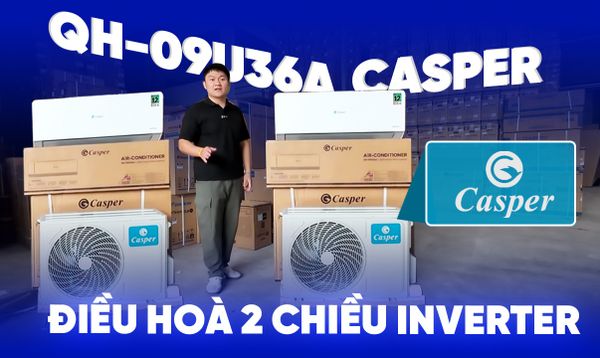 Review Thực Tế Casper QH-09IU36A | Điều Hoà 2 Chiều Inverter Giá Rẻ Có Thực Sự Đáng Mua Năm 2026?