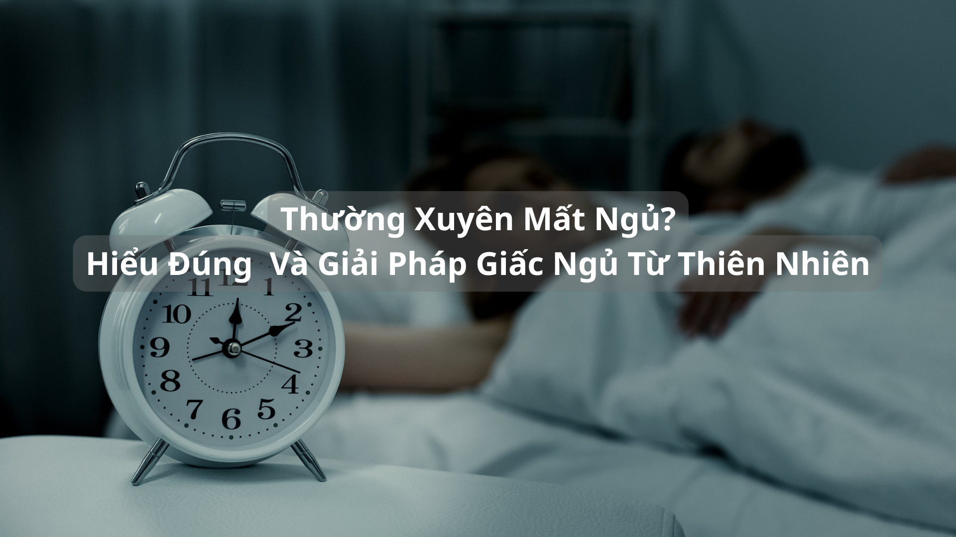 Thường Xuyên Mất Ngủ? Hiểu Đúng  Và Giải Pháp Giấc Ngủ Từ Thiên Nhiên