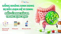 UỐNG KHÁNG SINH BỊ RỐI LOẠN HỆ VI SINH: ĐIỀU GÌ ĐANG XẢY RA TRONG BỤNG BẠN