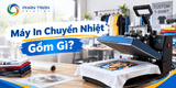 Máy In Chuyển Nhiệt: 7 Điều Đột Phá Cần Biết Trước Khi Dùng