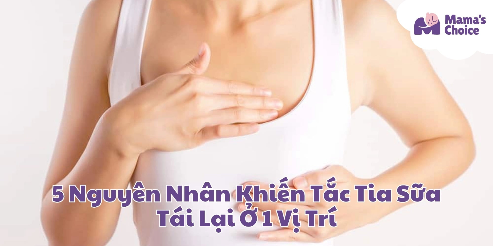 5 Nguyên Nhân Khiến Tắc Tia Sữa Tái Lại Ở 1 Vị Trí