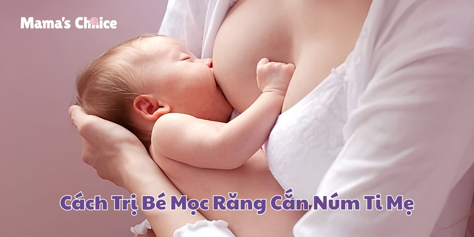 Cách Trị Bé Mọc Răng Cắn Núm Ti Mẹ