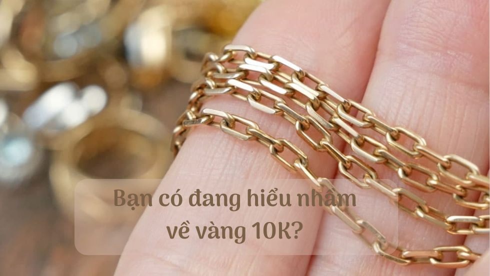 Bạn có đang hiểu nhầm về vàng 10K?