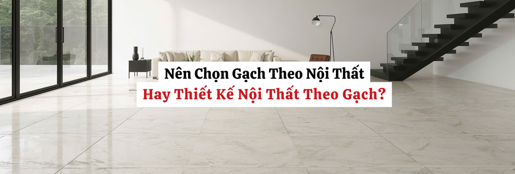 Nên Chọn Gạch Theo Nội Thất Hay Thiết Kế Nội Thất Theo Gạch?