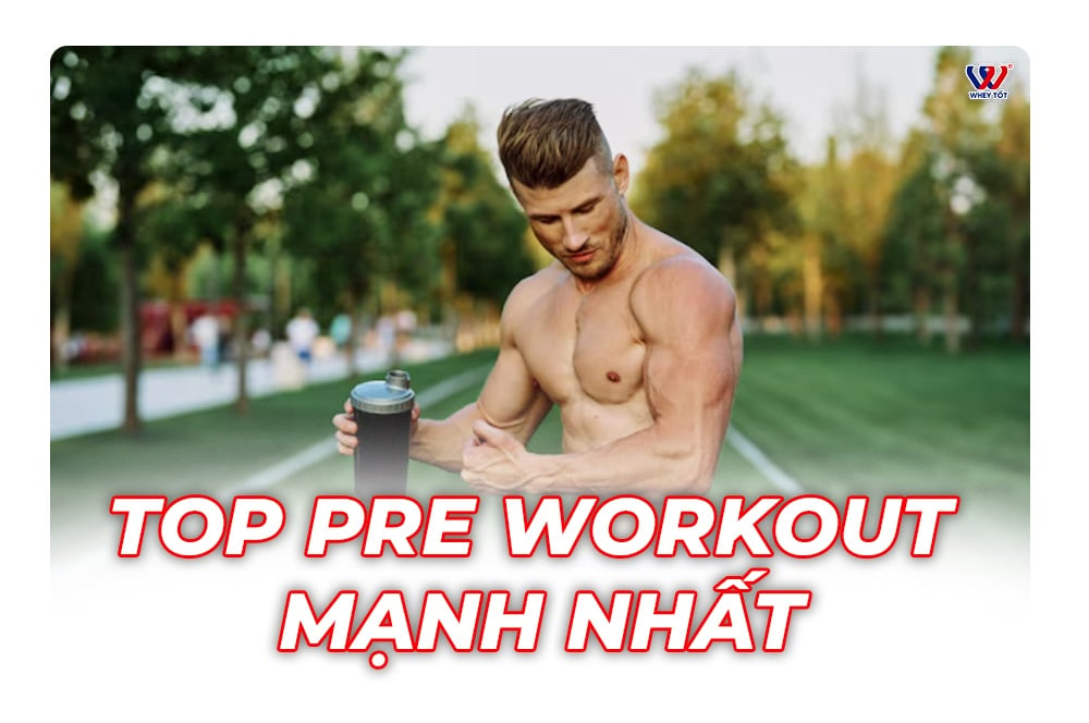 Top Pre Workout Mạnh Nhất Và Tốt Nhất Cho Gymer Thích Cảm Giác Cực Độ