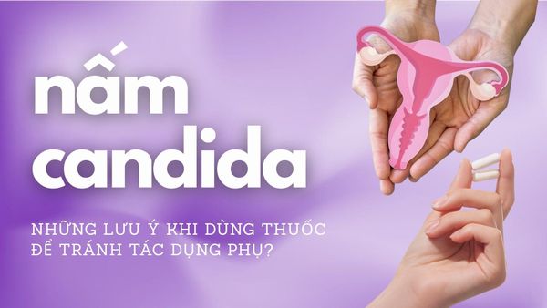 7 Lưu Ý Quan Trọng Khi Uống Thuốc Trị Nấm Candida