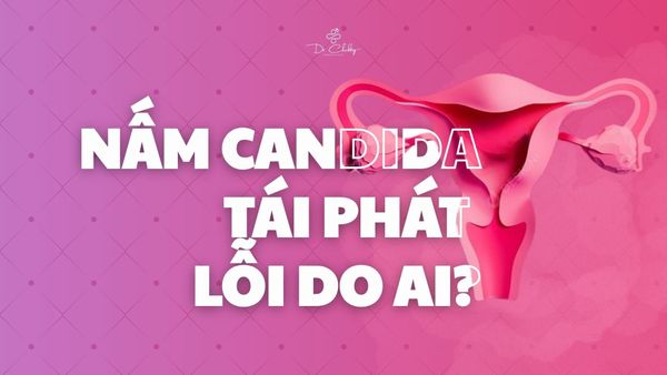 Candida tái phát mãi? Nguyên nhân thật sự và cách trị dứt điểm