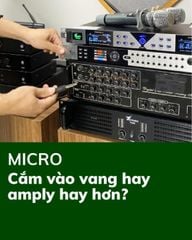 Cắm micro vào vang hay amply hay hơn?