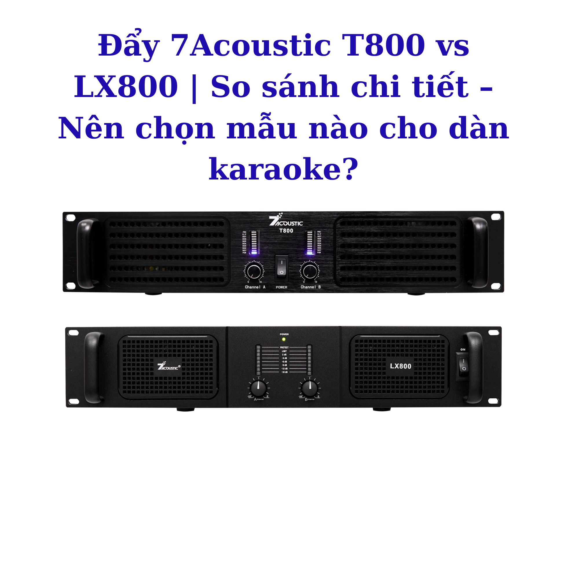 “Đẩy Công Suất 7Acoustic T800 vs LX800: Nên Chọn Dòng Nào Cho Karaoke & Loa Full?”