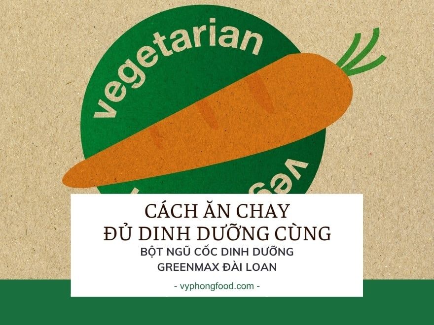 Cách ăn chay đủ dinh dưỡng cùng bột ngũ cốc dinh dưỡng GREENMAX Đài Loan.