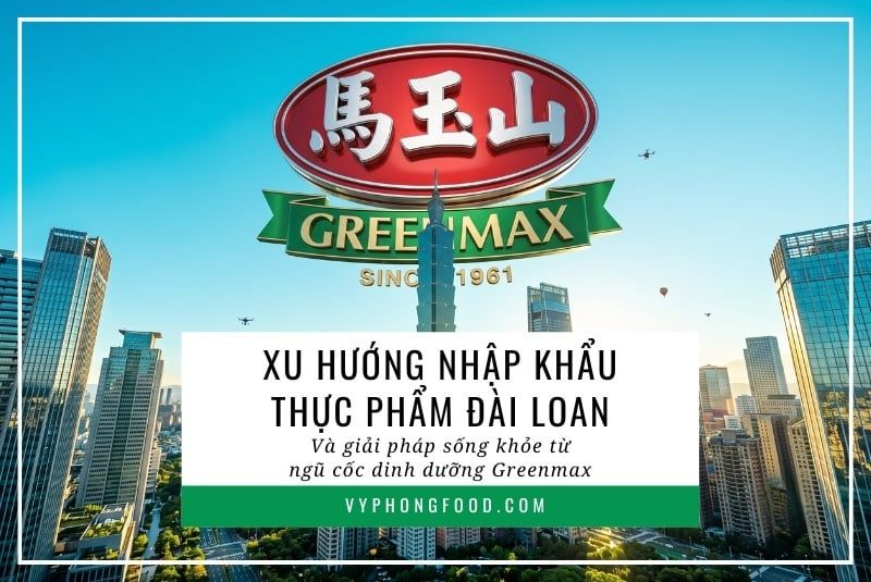 Xu hướng nhập khẩu thực phẩm Đài Loan và giải pháp sống khỏe từ ngũ cốc dinh dưỡng Greenmax.