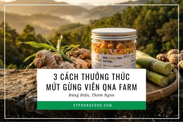 3 cách thưởng thức mứt gừng viên QNA Farm đúng điệu, thơm ngon.