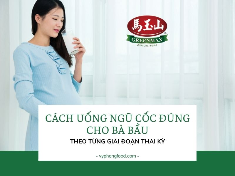 Cách uống ngũ cốc đúng cho bà bầu theo từng giai đoạn thai kỳ.