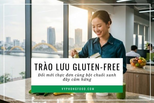 Trào lưu Gluten-Free: Đổi mới thực đơn cùng bột chuối xanh đầy cảm hứng.