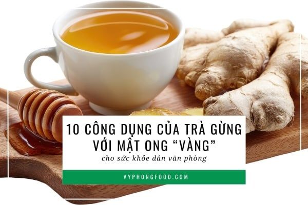 10 Công dụng của trà gừng với mật ong “vàng” cho sức khỏe dân văn phòng.