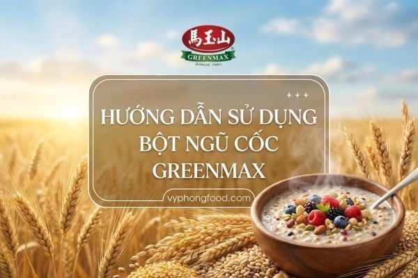 Hướng dẫn sử dụng bột ngũ cốc dinh dưỡng Greenmax.