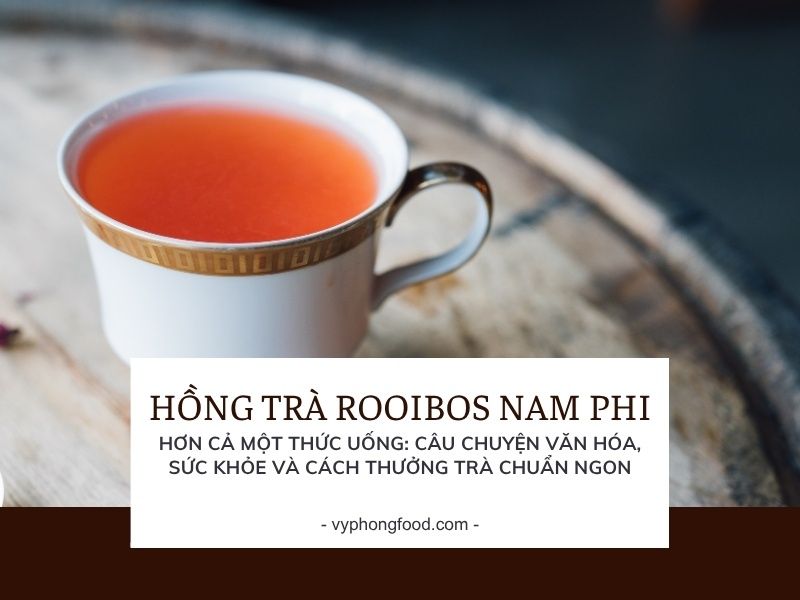 Hồng trà rooibos Nam Phi – Hơn cả một thức uống: câu chuyện văn hóa, sức khỏe và cách thưởng trà chuẩn ngon.