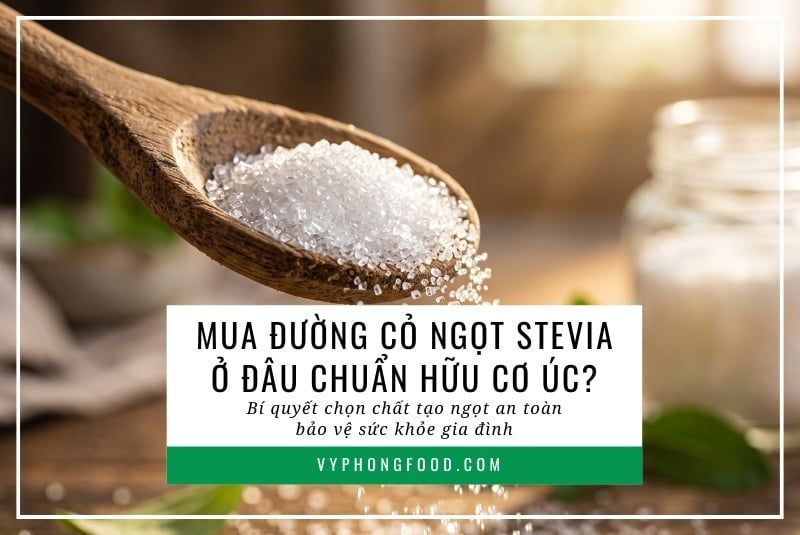 Mua đường cỏ ngọt stevia ở đâu chuẩn hữu cơ Úc? Bí quyết chọn chất tạo ngọt an toàn bảo vệ sức khỏe gia đình.