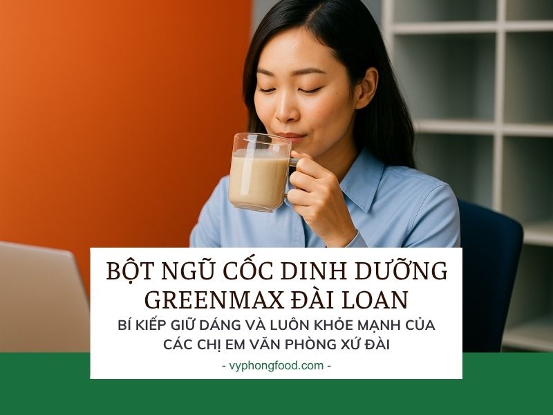 Bột ngũ cốc dinh dưỡng Greenmax Đài Loan - Bí kiếp giữ dáng và luôn khỏe mạnh của chị em văn phòng xứ Đài.