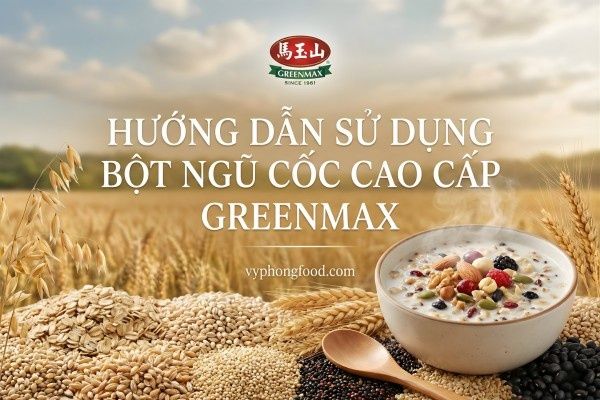 Hướng dẫn sử dụng bột ngũ cốc dinh dưỡng cao cấp Greenmax.