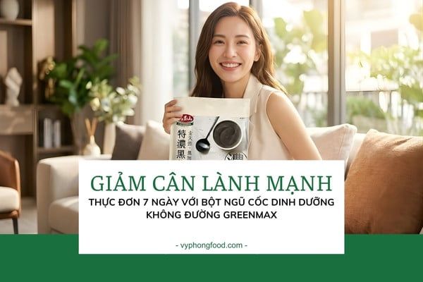 Giảm cân lành mạnh: Thực đơn 7 ngày với Bột ngũ cốc dinh dưỡng không đường Greenmax.