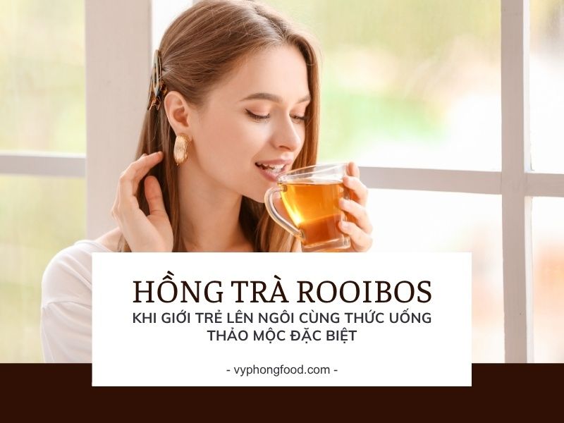 Hồng Trà Rooibos Nam Phi – Khi Giới Trẻ Lên Ngôi Cùng Thức Uống Thảo Mộc Đặc Biệt.