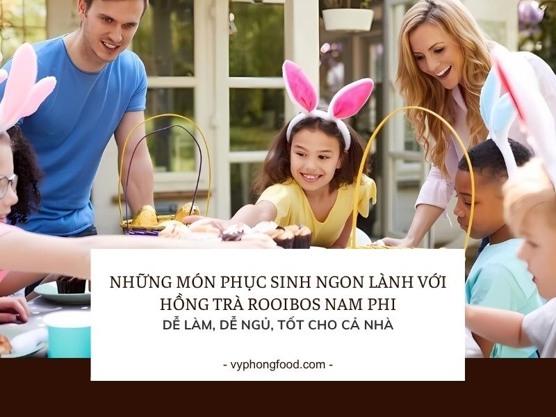 Những món Phục Sinh ngon lành với hồng trà rooibos Nam Phi: dễ làm, dễ ngủ, tốt cho cả nhà.