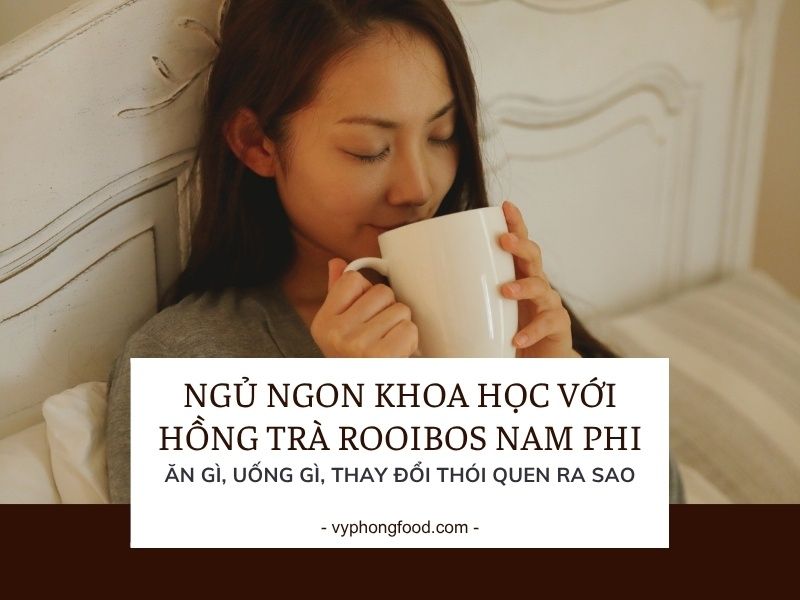 Ngủ ngon khoa học với hồng trà rooibos Nam Phi: ăn gì, uống gì, thay đổi thói quen ra sao.