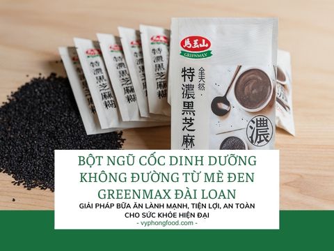 Bột ngũ cốc dinh dưỡng không đường từ mè đen Greenmax Đài Loan – Giải pháp bữa ăn lành mạnh, tiện lợi, an toàn cho sức khỏe hiện đại.