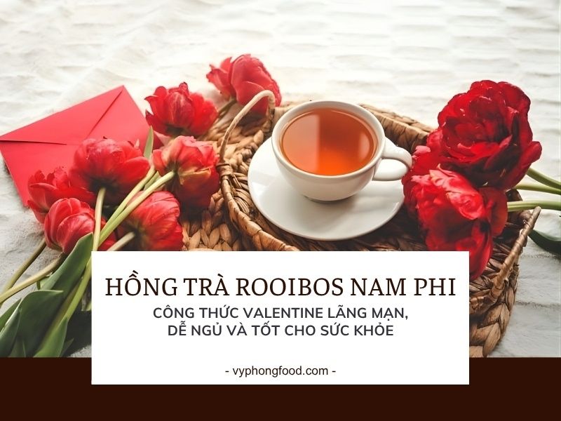 Hồng trà rooibos Nam Phi: Công thức Valentine lãng mạn, dễ ngủ và tốt cho sức khỏe.