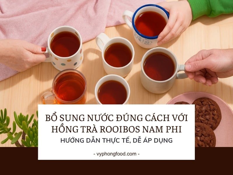 Bổ sung nước đúng cách với hồng trà rooibos Nam Phi: Hướng dẫn thực tế, dễ áp dụng.