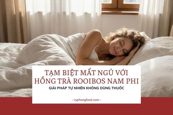 Tạm biệt mất ngủ với Hồng trà Rooibos Nam Phi: Giải pháp tự nhiên không dùng thuốc.