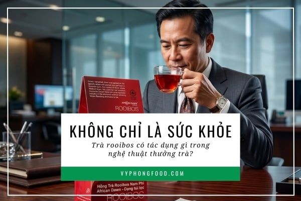 Không chỉ là sức khỏe, trà rooibos có tác dụng gì trong nghệ thuật thưởng trà?