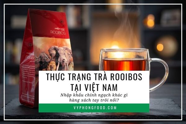 Thực trạng trà rooibos tại Việt Nam: Nhập khẩu chính ngạch khác gì hàng xách tay trôi nổi?
