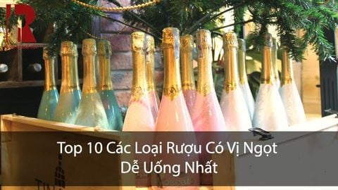 Top 10 Các Loại Rượu Có Vị Ngọt Dễ Uống Nhất
