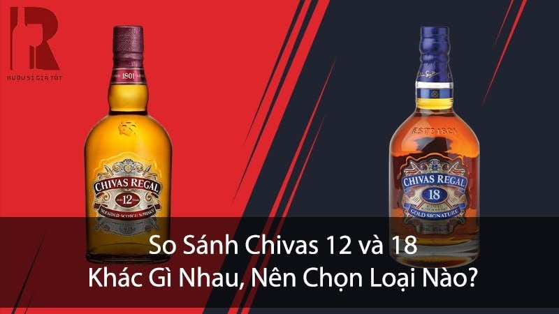 So Sánh Chivas 12 và 18: Khác Gì Nhau, Nên Chọn Loại Nào?