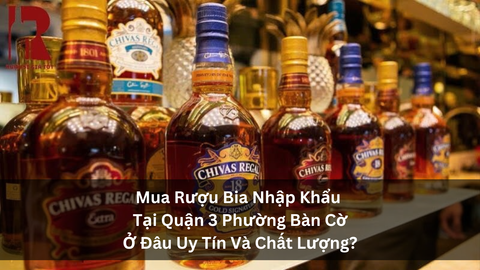 Tìm Địa Chỉ Mua Rượu Ngoại Uy Tín Tại Phường Bàn Cờ Quận 3?