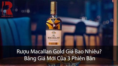 Rượu Macallan Gold Giá Bao Nhiêu? Bảng Giá Mới Của 3 Phiên Bản
